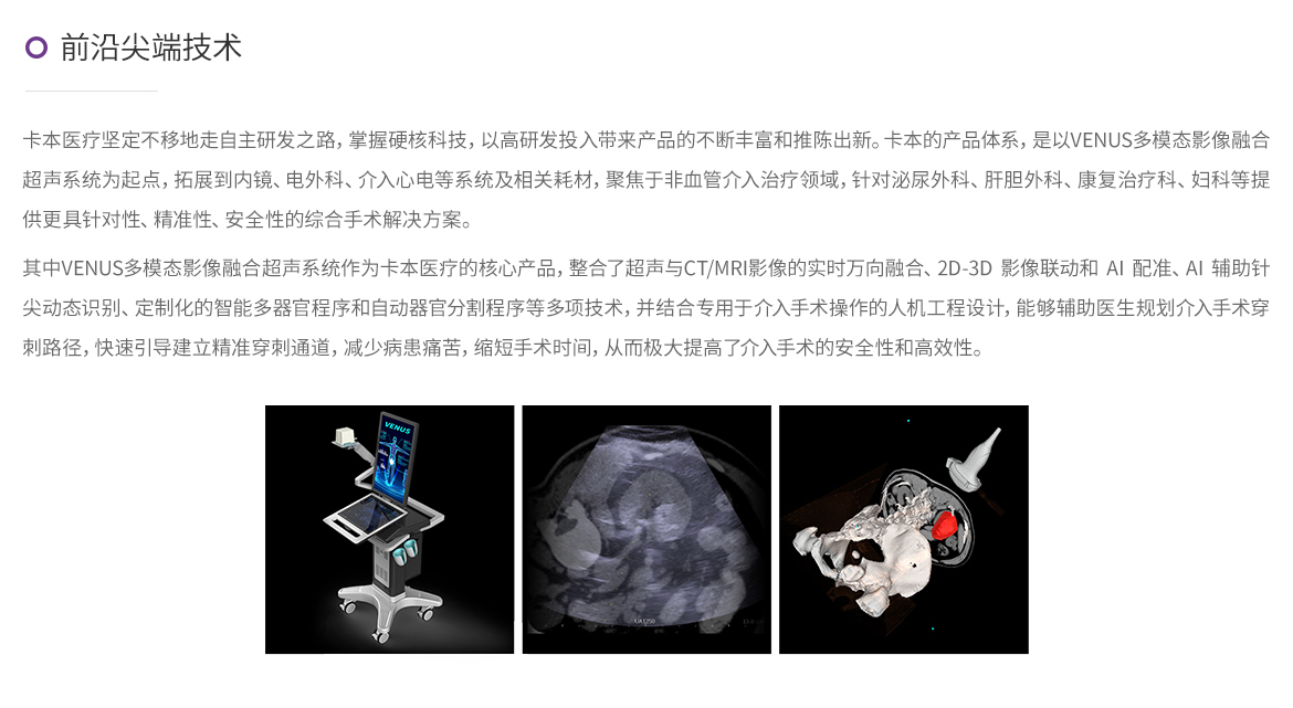 以VENUS多模态影像融合超声诊断系统为起点，拓展到内镜、电外科、介入心电等系统及耗材，为手术提供安全、健康的一体化的创新医疗产品解决方案，产品应用于泌尿外科、肝胆外科、康复治疗、融合与现实增强技术等领域。
